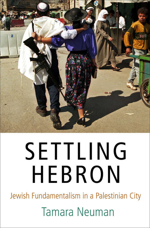 Settling Hebron: Jewish Fundamentalism in a Palestinian City (The Ethnography of Political Violence)