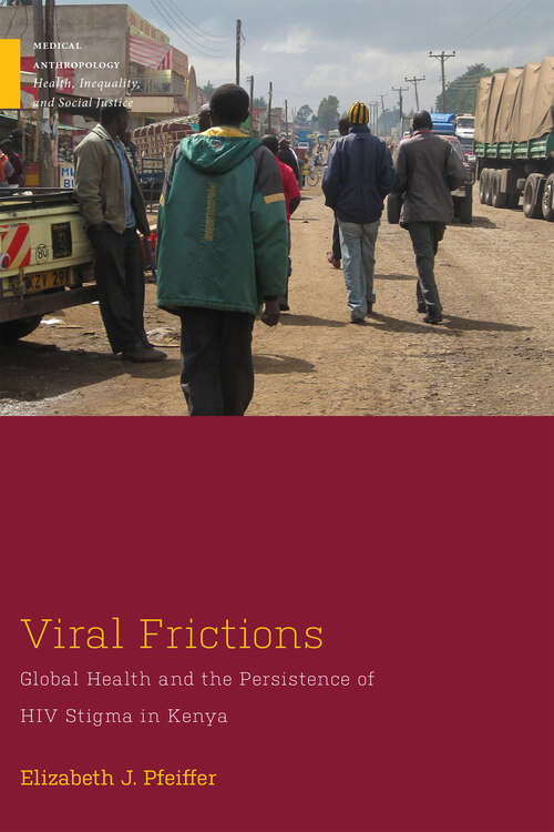 Viral Frictions: Global Health and the Persistence of HIV Stigma in Kenya (Medical Anthropology)