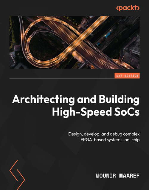 Book cover of Architecting and Building High-Speed SoCs: Design, develop, and debug complex FPGA-based systems-on-chip