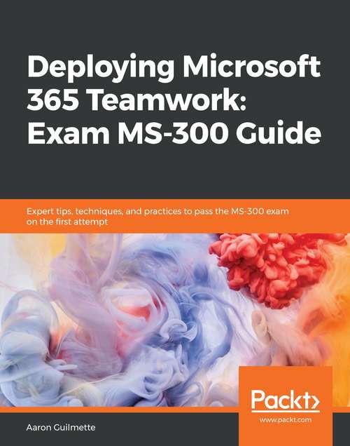 Book cover of Deploying Microsoft 365 Teamwork: Expert tips, techniques, and practices to pass the MS-300 exam on the first attempt