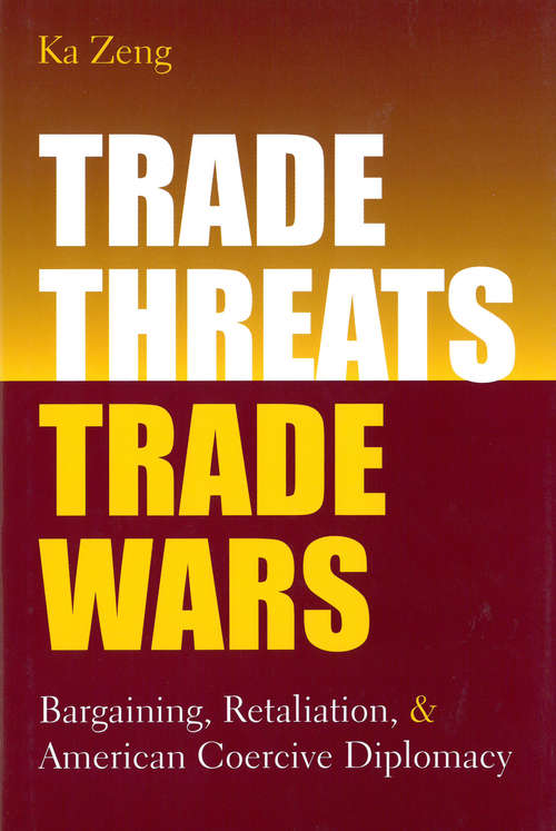 Trade Threats, Trade Wars: Bargaining, Retaliation, and American Coercive Diplomacy
