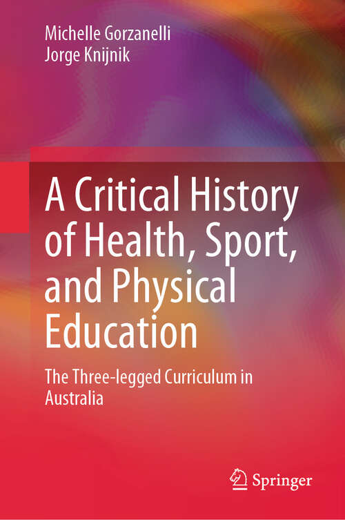Book cover of A Critical History of Health, Sport, and Physical Education: The Three-legged Curriculum in Australia