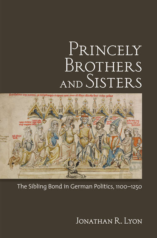 Book cover of Princely Brothers and Sisters: The Sibling Bond in German Politics, 1100-1250