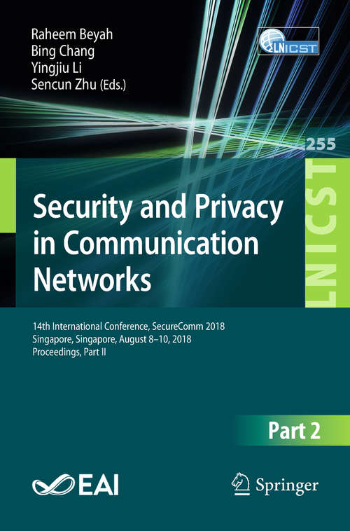 Security and Privacy in Communication Networks: 14th International Conference, Securecomm 2018, Singapore, Singapore, August 8-10, 2018, Proceedings, Part I (Lecture Notes of the Institute for Computer Sciences, Social Informatics and Telecommunications Engineering #254)