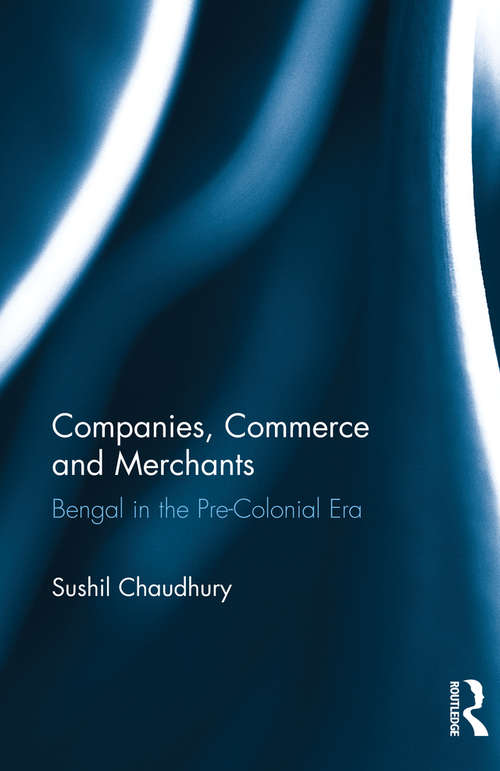 Companies, Commerce and Merchants: Bengal in the Pre-Colonial Era