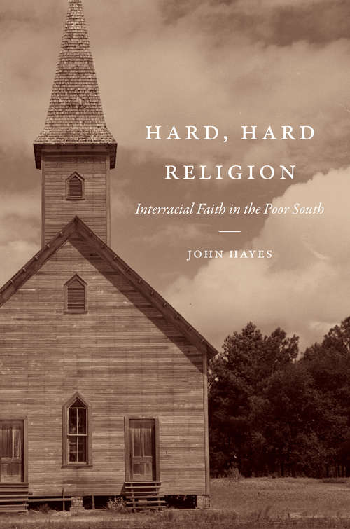 Hard, Hard Religion: Interracial Faith in the Poor South (New Directions in Southern Studies)