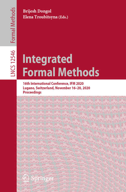 Integrated Formal Methods: 16th International Conference, IFM 2020, Lugano, Switzerland, November 16–20, 2020, Proceedings (Lecture Notes in Computer Science #12546)