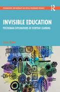 Invisible Education: Posthuman Explorations of Everyday Learning (Postqualitative, New Materialist and Critical Posthumanist Research)