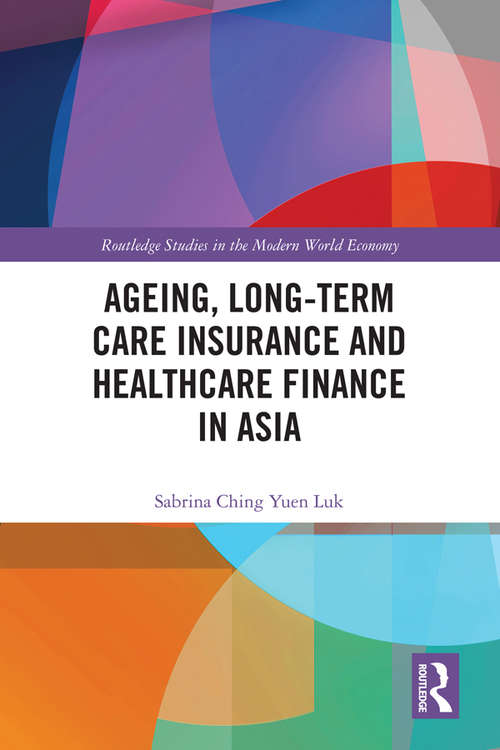 Ageing, Long-term Care Insurance and Healthcare Finance in Asia (Routledge Studies in the Modern World Economy)