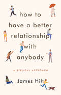 How to Have a Better Relationship with Anybody: A Biblical Approach