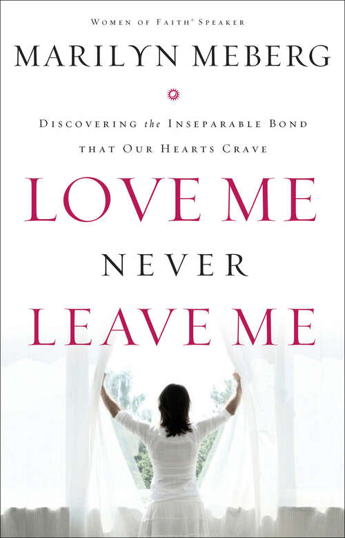 Book cover of Love Me Never Leave Me: Discovering the Inseparable Bond That Our Hearts Crave
