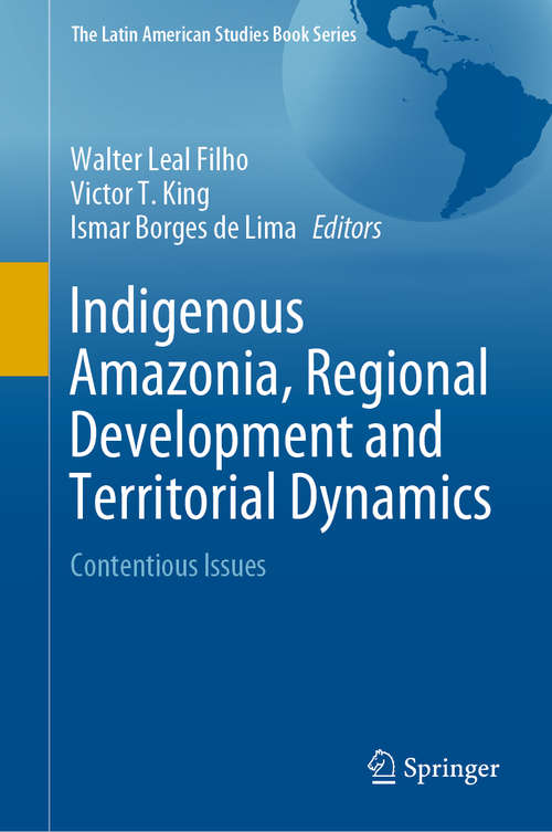 Indigenous Amazonia, Regional Development and Territorial Dynamics: Contentious Issues (The Latin American Studies Book Series)