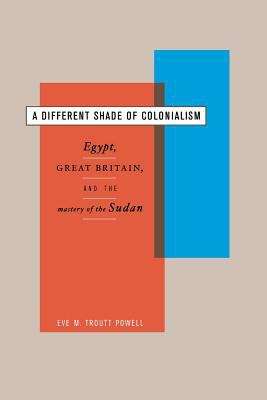 Book cover of A Different Shade of Colonialism: Egypt, Great Britain, and the Mastery of the Sudan