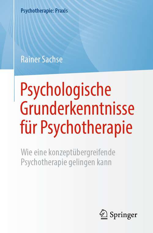 Book cover of Psychologische Grunderkenntnisse für Psychotherapie: Wie eine konzeptübergreifende Psychotherapie gelingen kann (1. Aufl. 2023) (Psychotherapie: Praxis)