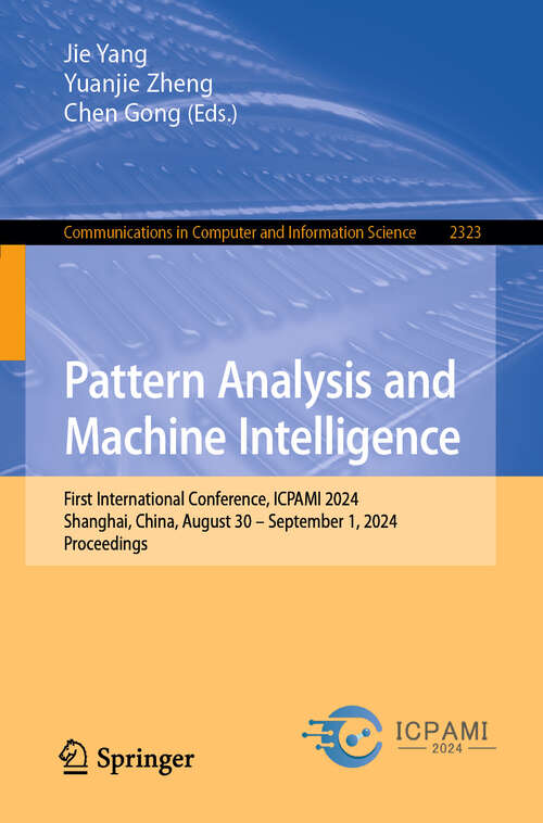 Book cover of Pattern Analysis and Machine Intelligence: First International Conference, ICPAMI 2024, Shanghai, China, August 30 – September 1, 2024, Proceedings (Communications in Computer and Information Science #2323)