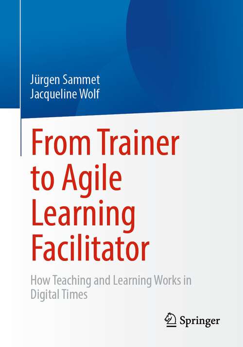Book cover of From Trainer to Agile Learning Facilitator: How Teaching and Learning Works in Digital Times (1st ed. 2022)