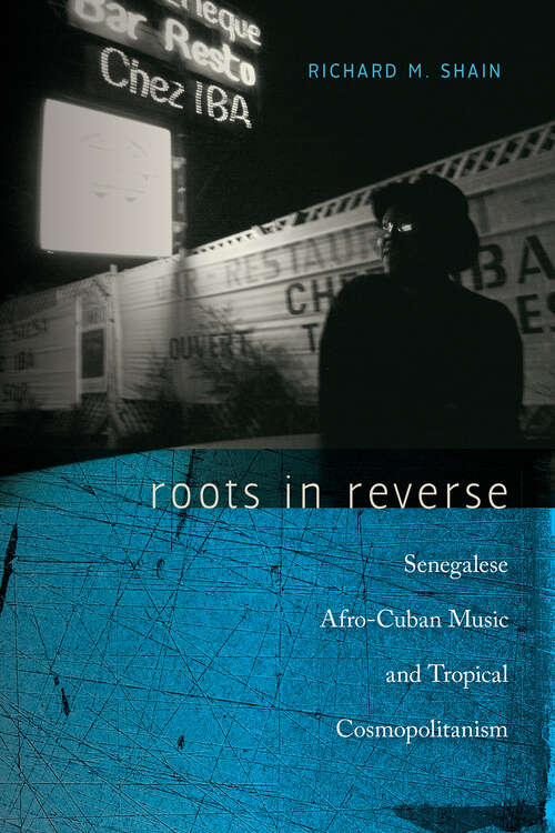 Book cover of Roots in Reverse: Senegalese Afro-Cuban Music and Tropical Cosmopolitanism (Music/culture Ser.)
