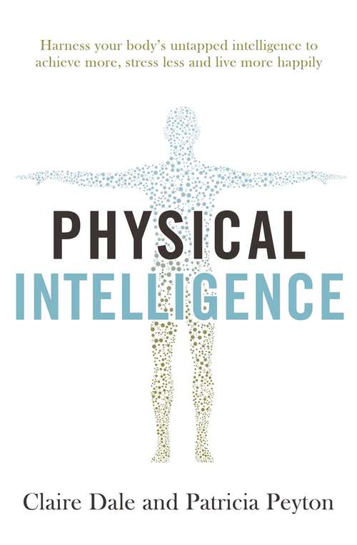 Physical Intelligence: Harness your body's untapped intelligence to achieve more, stress less and live more happily