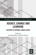 Agency, Change and Learning: Accounts of Internal Change Agents (Routledge Studies in Organizational Change & Development)