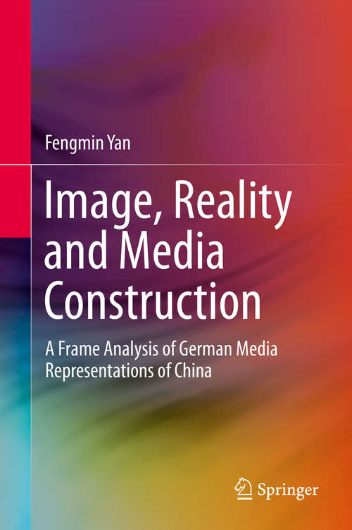 Book cover of Image, Reality and Media Construction: A Frame Analysis of German Media Representations of China (1st ed. 2020)