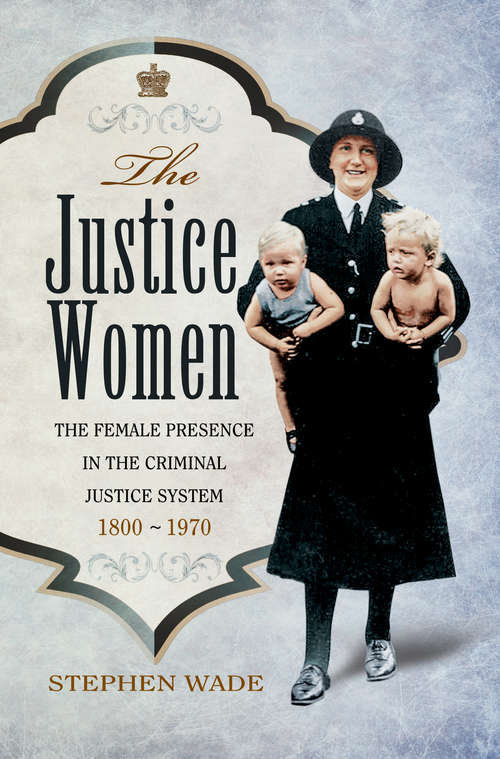 The Justice Women: The Female Presence in the Criminal Justice System 1800-1970