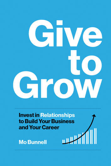 Book cover of Give to Grow: Invest in Relationships to Build Your Business and Your Career