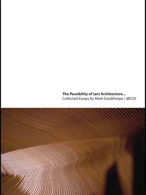 Book cover of The Possibility of (an) Architecture: Collected Essays by Mark Goulthorpe, dECOi Architects