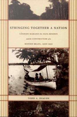 Book cover of Stringing Together a Nation: Cândido Mariano Da Silva Rondon and the Construction of a Modern Brazil, 1906-1930