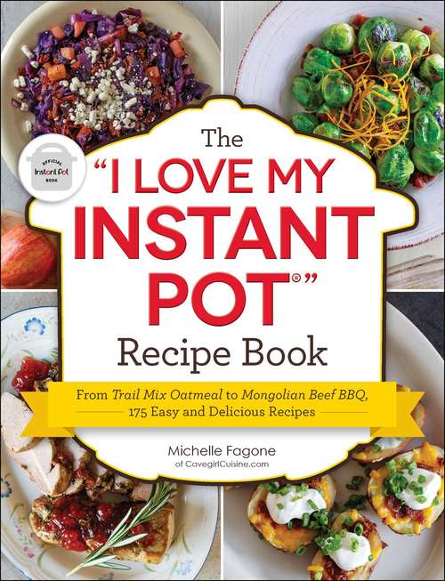 Book cover of The "I Love My Instant Pot®" Recipe Book: From Trail Mix Oatmeal to Mongolian Beef BBQ, 175 Easy and Delicious Recipes ("I Love My" Series)