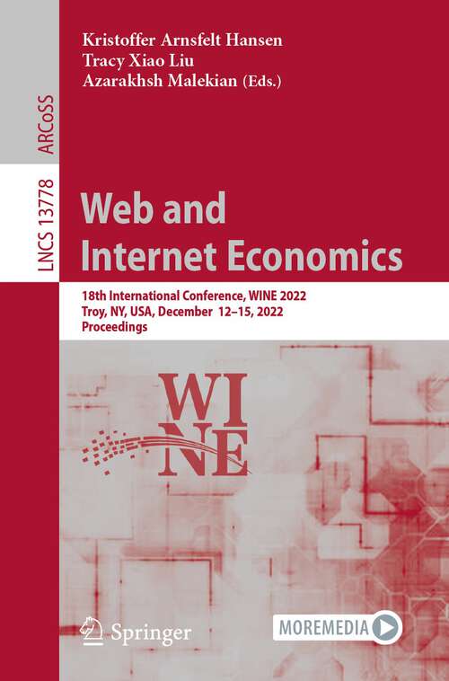 Web and Internet Economics: 18th International Conference, WINE 2022, Troy, NY, USA, December  12–15, 2022, Proceedings (Lecture Notes in Computer Science #13778)