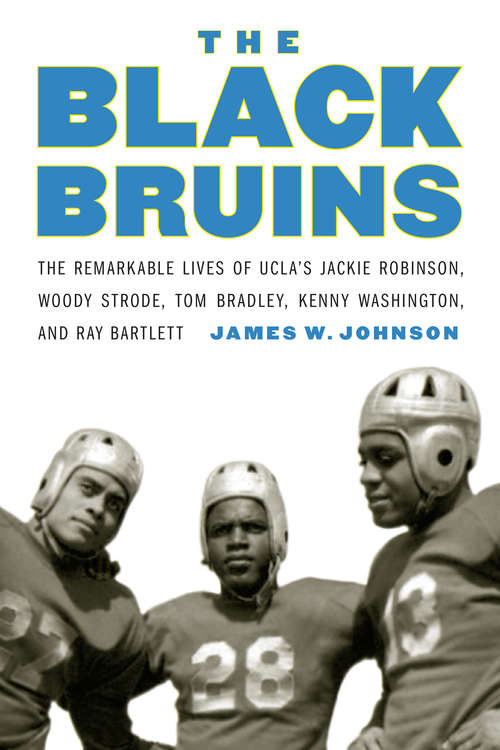 The Black Bruins: The Remarkable Lives of UCLA's Jackie Robinson, Woody Strode, Tom Bradley, Kenny Washington, and Ray Bartlett