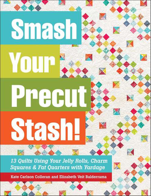 Book cover of Smash Your Precut Stash!: 13 Quilts Using Your Jelly Rolls, Charm Squares & Fat Quarters with Yardage