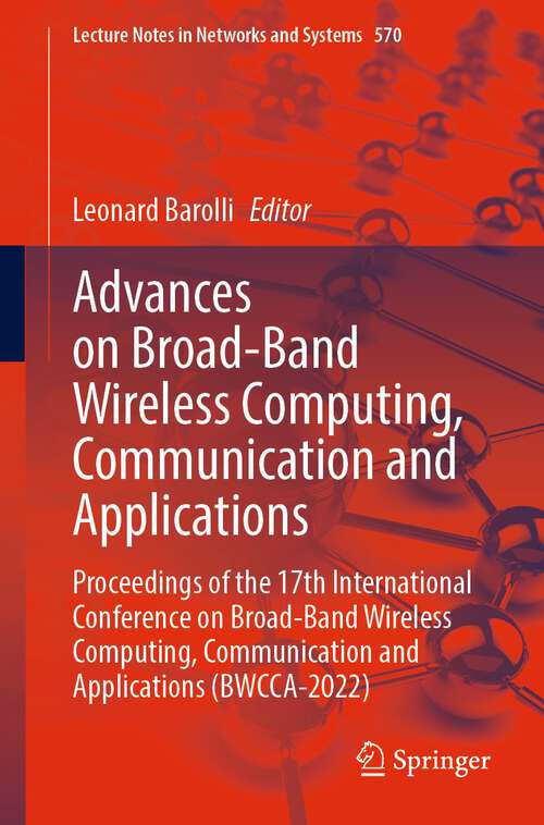 Book cover of Advances on Broad-Band Wireless Computing, Communication and Applications: Proceedings of the 17th International Conference on Broad-Band Wireless Computing, Communication and Applications (BWCCA-2022) (1st ed. 2023) (Lecture Notes in Networks and Systems #570)