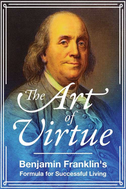Book cover of The Art of Virtue: Ben Franklin's Formula for Successful Living (3)