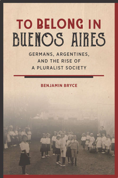 Book cover of To Belong in Buenos Aires: Germans, Argentines, and the Rise of a Pluralist Society