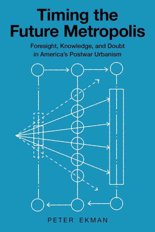 Book cover of Timing the Future Metropolis: Foresight, Knowledge, and Doubt in America's Postwar Urbanism
