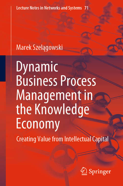 Book cover of Dynamic Business Process Management in the Knowledge Economy: Creating Value from Intellectual Capital (1st ed. 2019) (Lecture Notes in Networks and Systems #71)