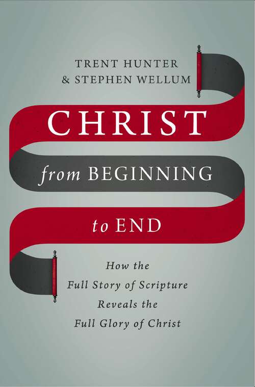 Book cover of Christ from Beginning to End: How the Full Story of Scripture Reveals the Full Glory of Christ