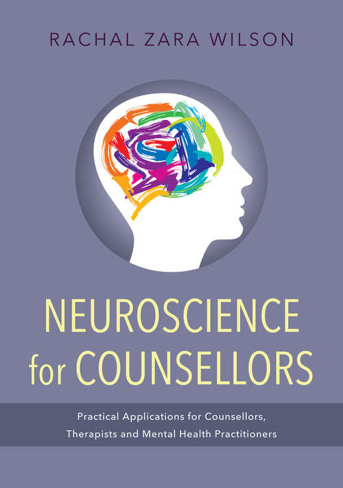 Neuroscience for Counsellors: Practical Applications for Counsellors, Therapists and Mental Health Practitioners