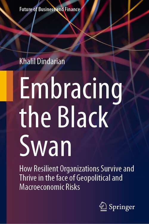 Book cover of Embracing the Black Swan: How Resilient Organizations Survive and Thrive in the face of Geopolitical and Macroeconomic Risks (1st ed. 2023) (Future of Business and Finance)