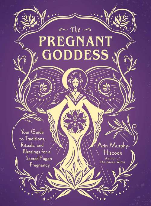 Book cover of The Pregnant Goddess: Your Guide to Traditions, Rituals, and Blessings for a Sacred Pagan Pregnancy