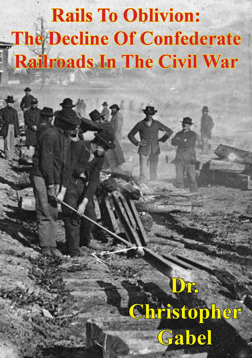 Book cover of Rails To Oblivion: The Decline Of Confederate Railroads In The Civil War [Illustrated Edition]