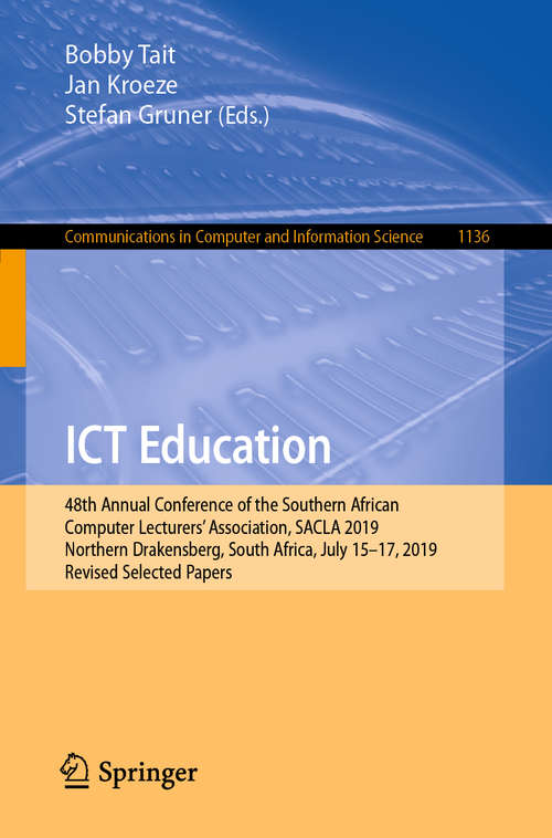 ICT Education: 48th Annual Conference of the Southern African Computer Lecturers’ Association, SACLA 2019, Northern Drakensberg, South Africa, July 15–17, 2019, Revised Selected Papers (Communications in Computer and Information Science #1136)
