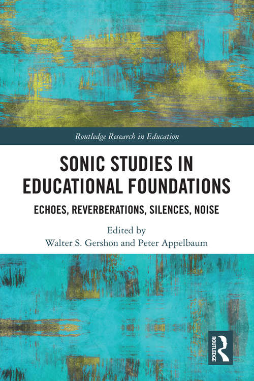 Sonic Studies in Educational Foundations: Echoes, Reverberations, Silences, Noise (Routledge Research in Education)
