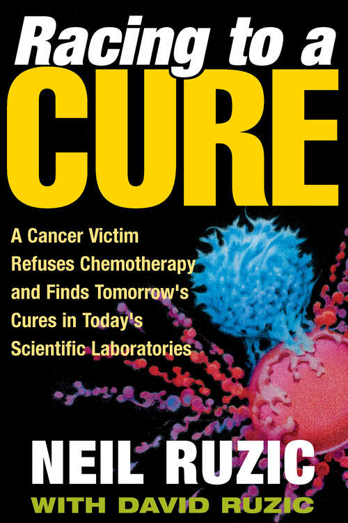 Book cover of Racing to a Cure: A Cancer Victim Refuses Chemotherapy and Finds Tomorrow's Cures in Today's Scientific Laboratories