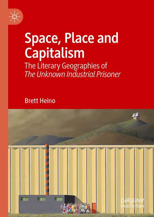 Book cover of Space, Place and Capitalism: The Literary Geographies of The Unknown Industrial Prisoner (1st ed. 2021)