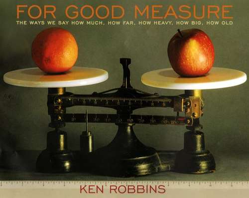 Book cover of For Good Measure: The Ways We Say How Much, How Far, How Heavy, How Big, How Old