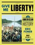 Give Me Liberty!: An American History, Volume 2 From 1865
