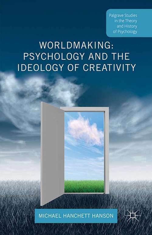 Worldmaking: Psychology and the Ideology of Creativity (Palgrave Studies in the Theory and History of Psychology)