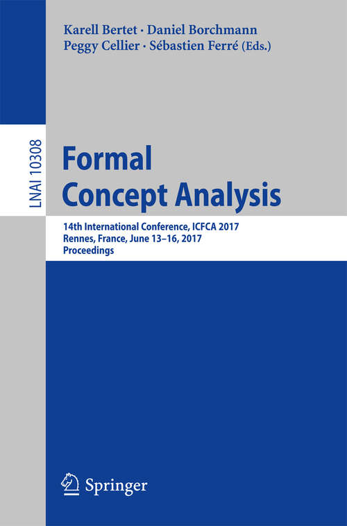 Book cover of Formal Concept Analysis: 14th International Conference, ICFCA 2017, Rennes, France, June 13-16, 2017, Proceedings (1st ed. 2017) (Lecture Notes in Computer Science #10308)